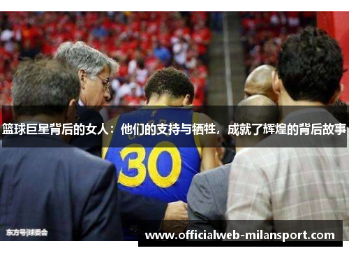 篮球巨星背后的女人:他们的支持与牺牲,成就了辉煌的背后故事