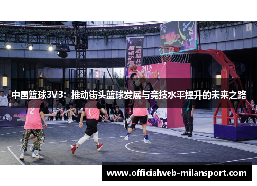 中国篮球3V3:推动街头篮球发展与竞技水平提升的未来之路