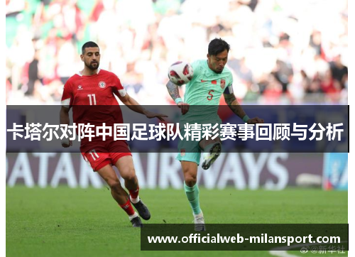 卡塔尔对阵中国足球队精彩赛事回顾与分析