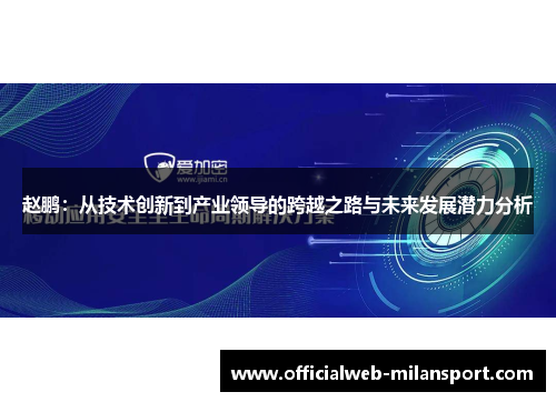 赵鹏:从技术创新到产业领导的跨越之路与未来发展潜力分析