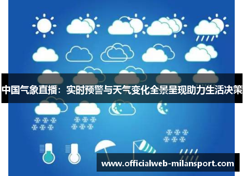 中国气象直播：实时预警与天气变化全景呈现助力生活决策