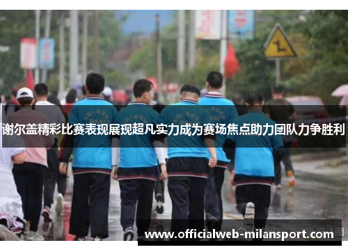 谢尔盖精彩比赛表现展现超凡实力成为赛场焦点助力团队力争胜利